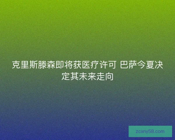 克里斯滕森即将获医疗许可 巴萨今夏决定其未来走向