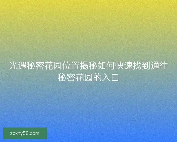 光遇秘密花园位置揭秘如何快速找到通往秘密花园的入口