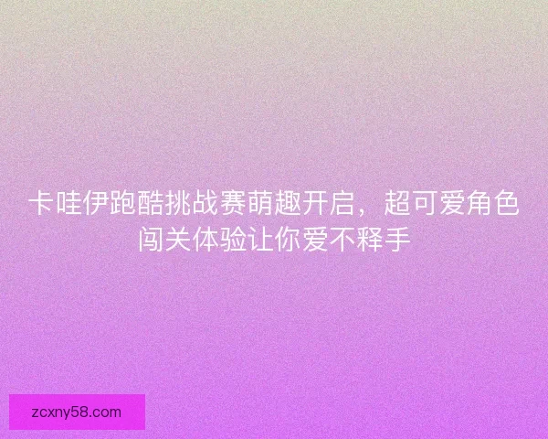 卡哇伊跑酷挑战赛萌趣开启，超可爱角色闯关体验让你爱不释手