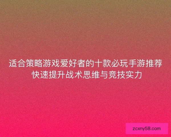 适合策略游戏爱好者的十款必玩手游推荐 快速提升战术思维与竞技实力