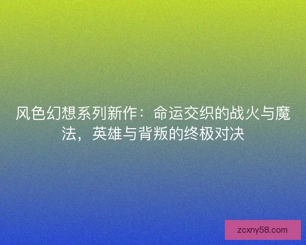 风色幻想系列新作：命运交织的战火与魔法，英雄与背叛的终极对决