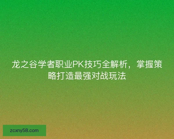 龙之谷学者职业PK技巧全解析，掌握策略打造最强对战玩法