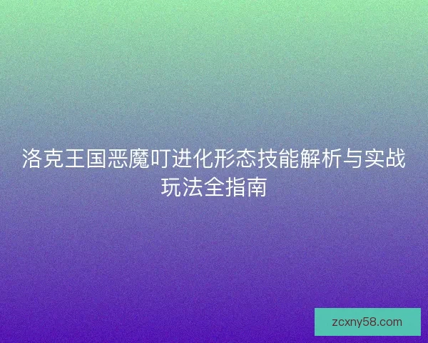 洛克王国恶魔叮进化形态技能解析与实战玩法全指南
