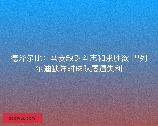 德泽尔比：马赛缺乏斗志和求胜欲 巴列尔迪缺阵时球队屡遭失利