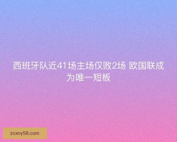 西班牙队近41场主场仅败2场 欧国联成为唯一短板
