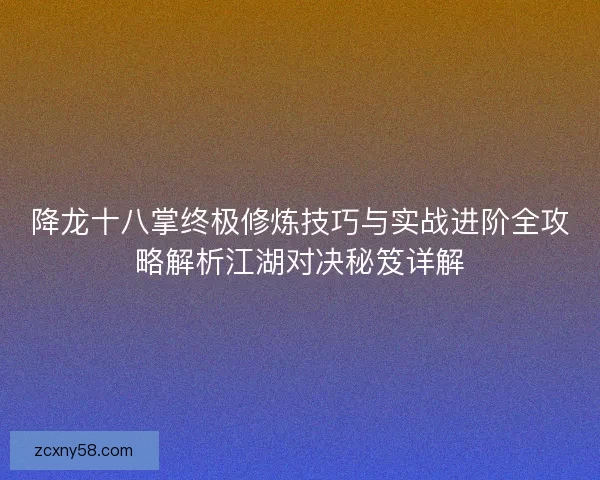 降龙十八掌终极修炼技巧与实战进阶全攻略解析江湖对决秘笈详解
