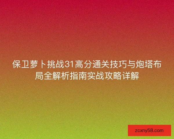保卫萝卜挑战31高分通关技巧与炮塔布局全解析指南实战攻略详解