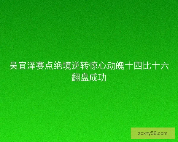 吴宜泽赛点绝境逆转惊心动魄十四比十六翻盘成功