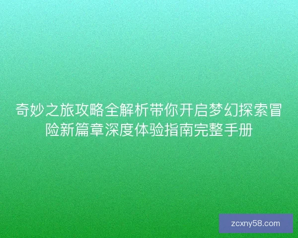奇妙之旅攻略全解析带你开启梦幻探索冒险新篇章深度体验指南完整手册