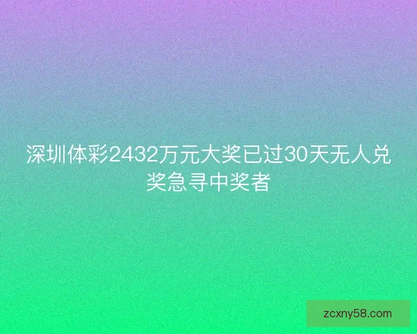 深圳体彩2432万元大奖已过30天无人兑奖急寻中奖者