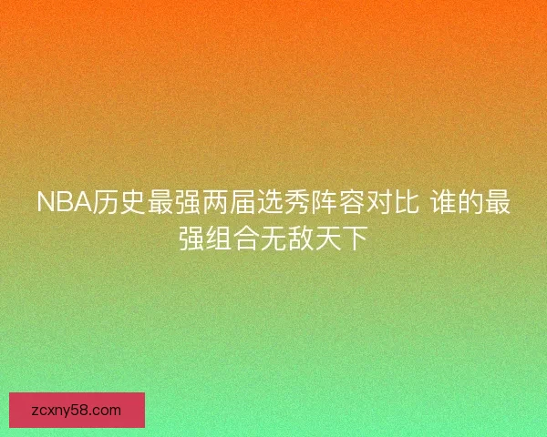 NBA历史最强两届选秀阵容对比 谁的最强组合无敌天下