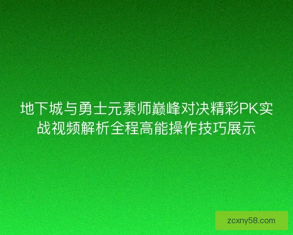 地下城与勇士元素师巅峰对决精彩PK实战视频解析全程高能操作技巧展示