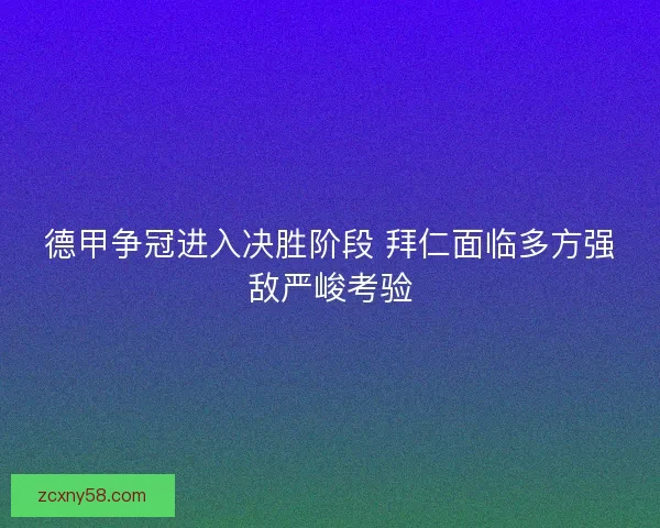 德甲争冠进入决胜阶段 拜仁面临多方强敌严峻考验