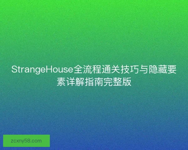 StrangeHouse全流程通关技巧与隐藏要素详解指南完整版